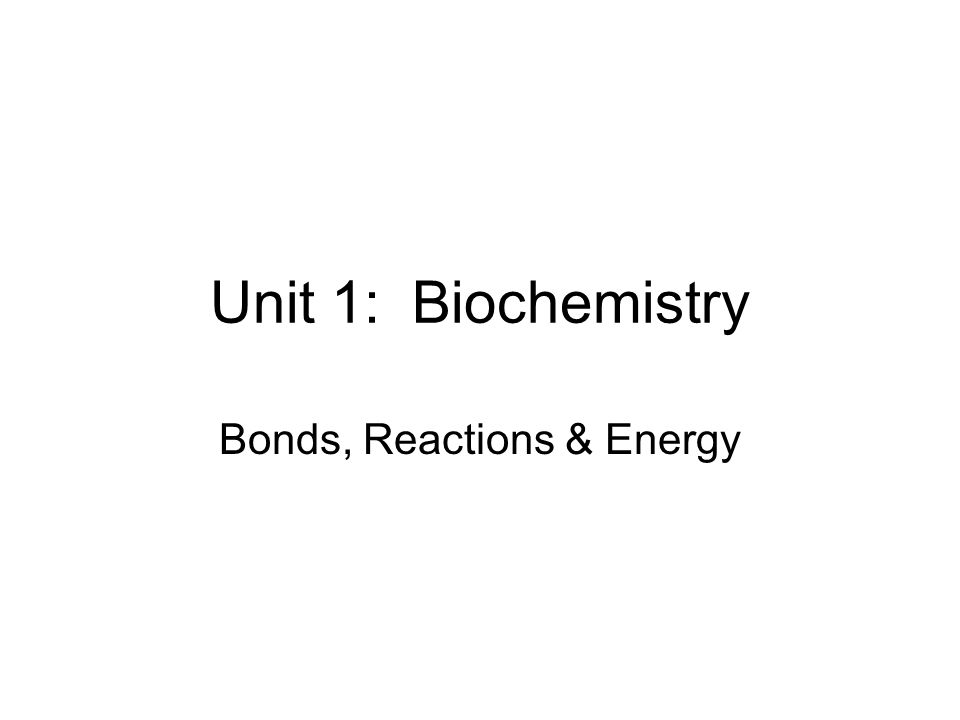 Unit 1: Biochemistry Bonds, Reactions & Energy