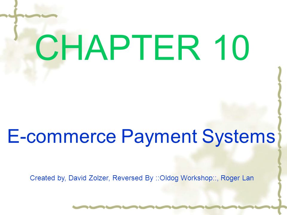 CHAPTER 10 Created by, David Zolzer, Reversed By ::Oldog Workshop::, Roger Lan E-commerce Payment Systems