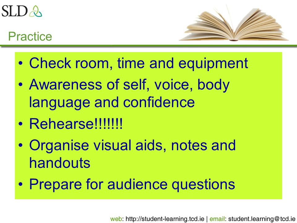 Check room, time and equipment Awareness of self, voice, body language and confidence Rehearse!!!!!!.