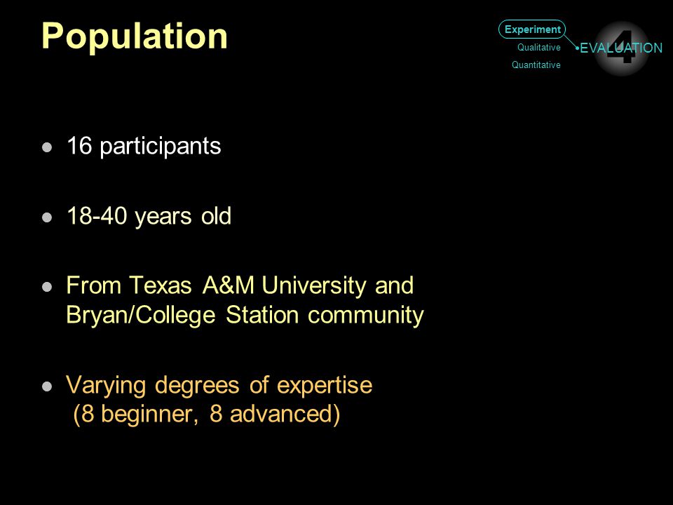 Population 16 participants years old From Texas A&M University and Bryan/College Station community Varying degrees of expertise (8 beginner, 8 advanced) Experiment Qualitative Quantitative 4 EVALUATION