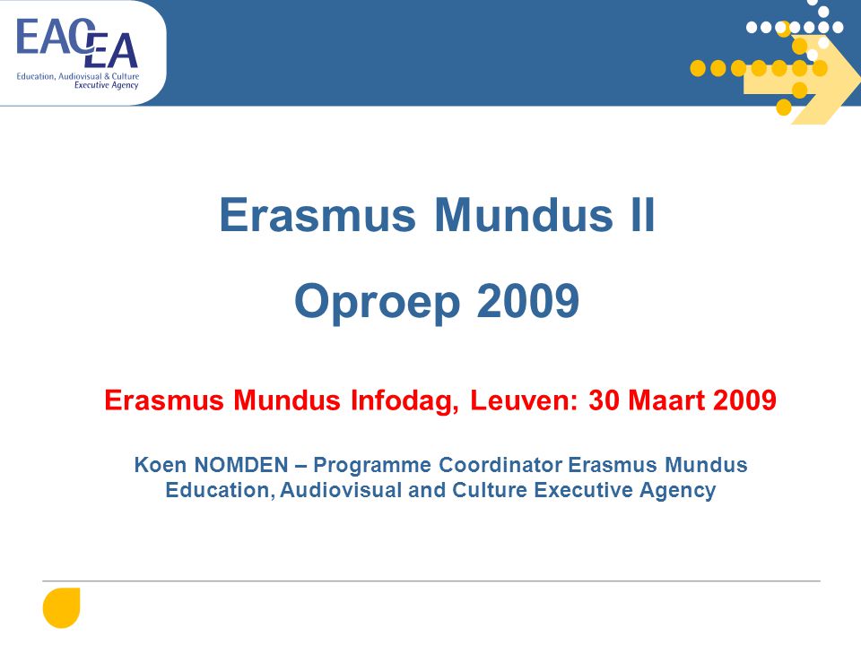 Erasmus Mundus II Oproep 2009 Erasmus Mundus Infodag, Leuven: 30 Maart 2009 Koen NOMDEN – Programme Coordinator Erasmus Mundus Education, Audiovisual and Culture Executive Agency