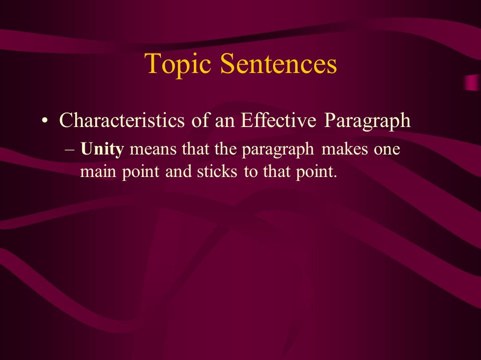 Topic Sentences Characteristics of an Effective Paragraph –Unity means that the paragraph makes one main point and sticks to that point.