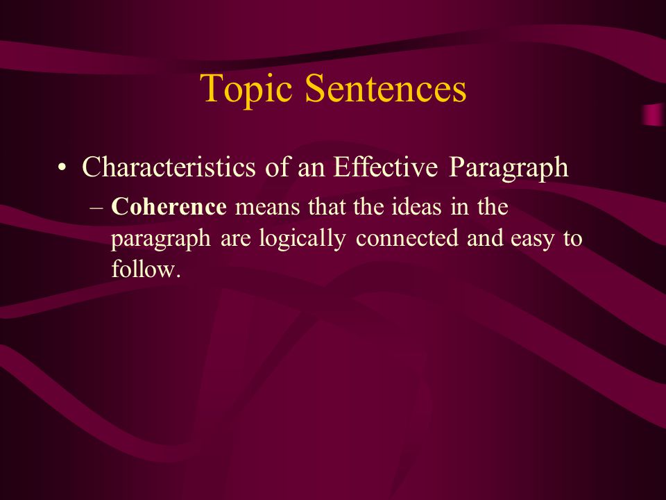 Topic Sentences Characteristics of an Effective Paragraph –Coherence means that the ideas in the paragraph are logically connected and easy to follow.