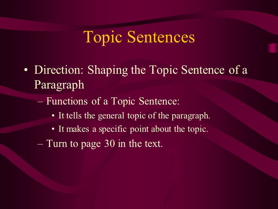 Topic Sentences Direction: Shaping the Topic Sentence of a Paragraph –Functions of a Topic Sentence: It tells the general topic of the paragraph.