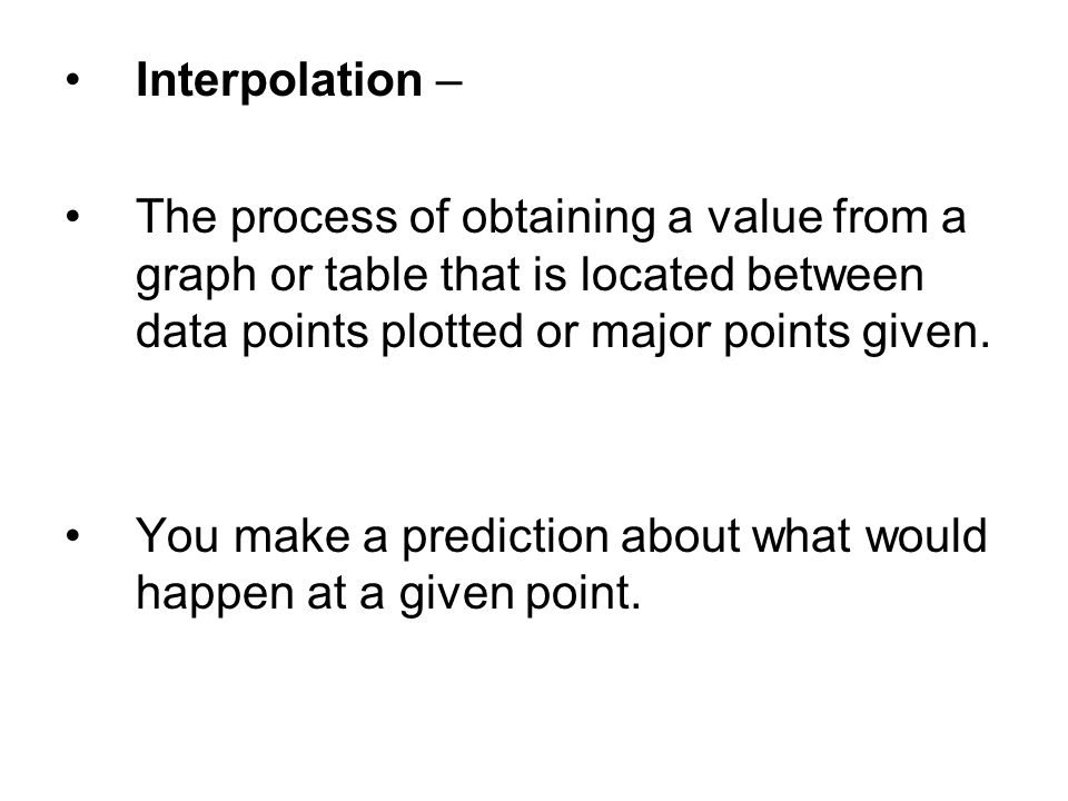 Interpolation – The process of obtaining a value from a graph or table that is located between data points plotted or major points given.