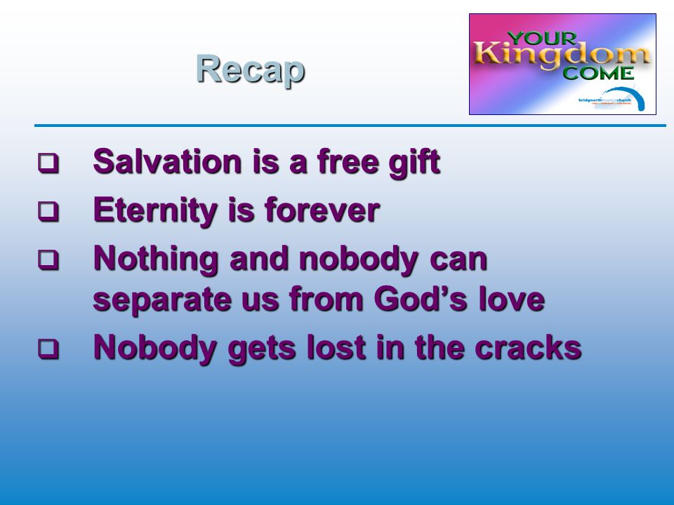 Recap  Salvation is a free gift  Eternity is forever  Nothing and nobody can separate us from God’s love  Nobody gets lost in the cracks