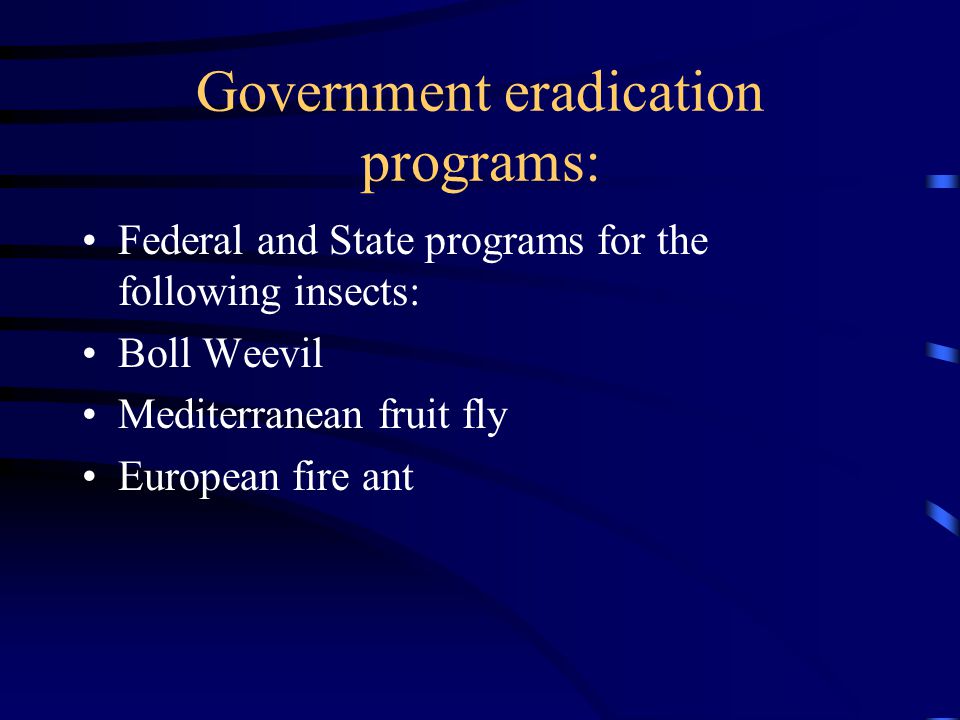 Government eradication programs: Federal and State programs for the following insects: Boll Weevil Mediterranean fruit fly European fire ant