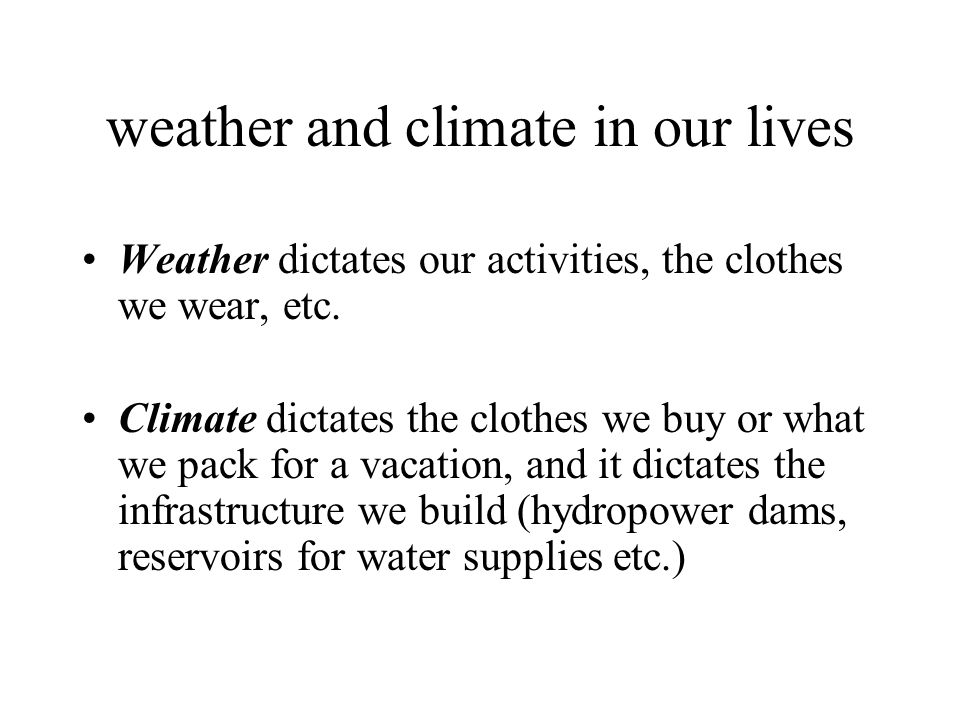 weather and climate in our lives Weather dictates our activities, the clothes we wear, etc.