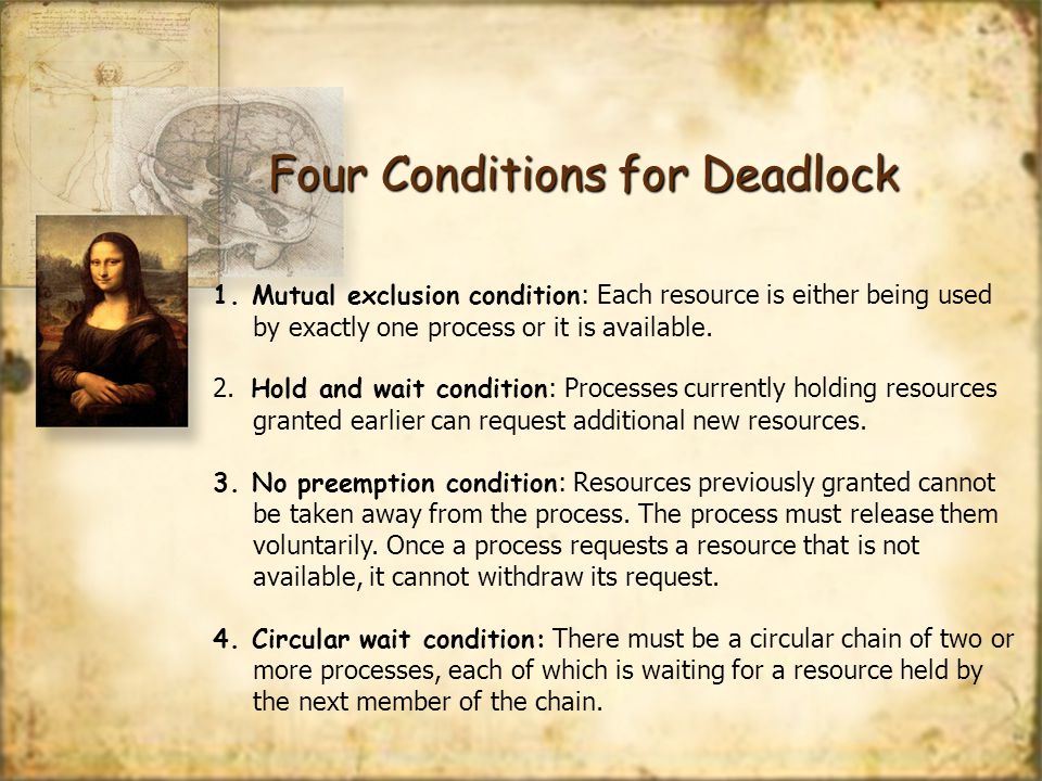 Four Conditions for Deadlock 1.Mutual exclusion condition : Each resource is either being used by exactly one process or it is available.
