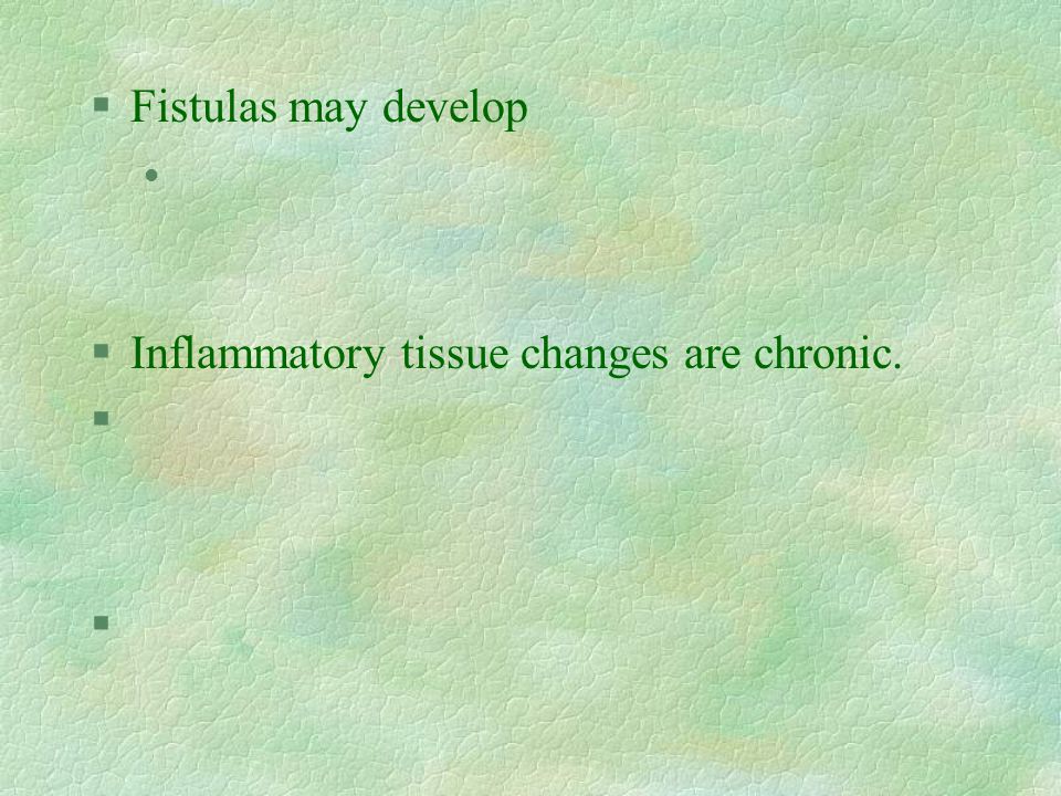 §Fistulas may develop l §Inflammatory tissue changes are chronic. §
