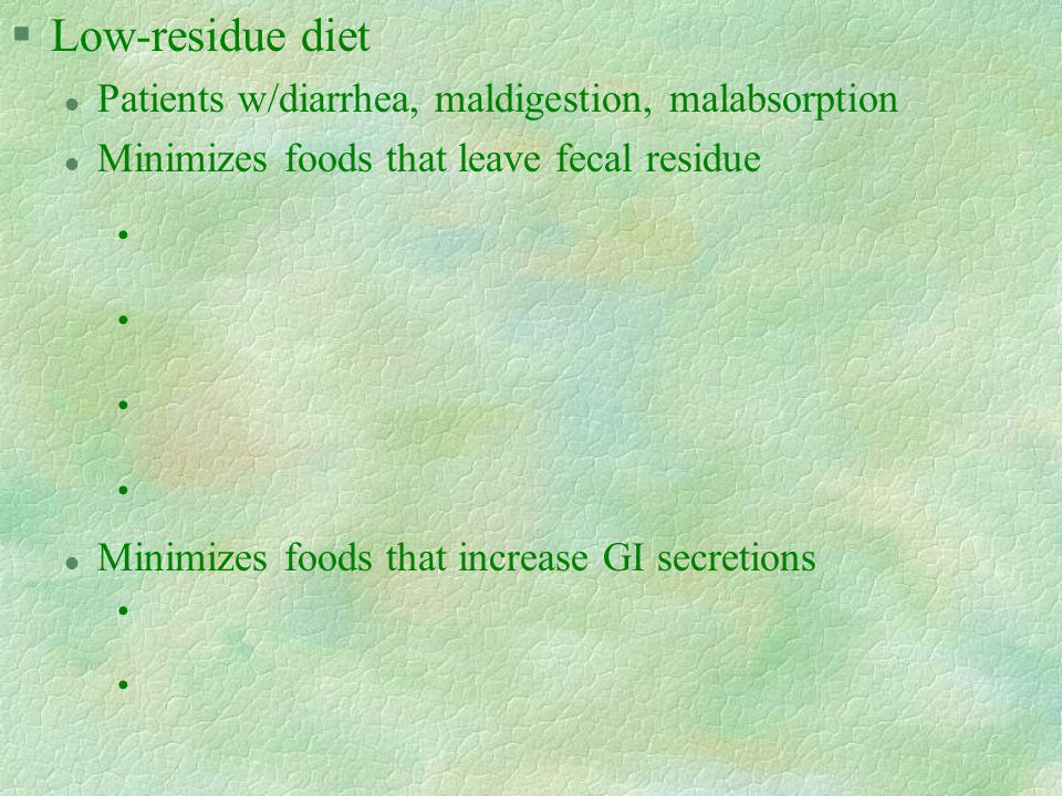 §Low-residue diet l Patients w/diarrhea, maldigestion, malabsorption l Minimizes foods that leave fecal residue l Minimizes foods that increase GI secretions