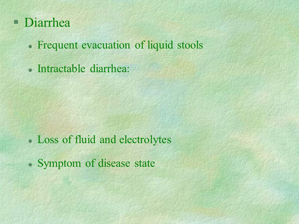 §Diarrhea l Frequent evacuation of liquid stools l Intractable diarrhea: l Loss of fluid and electrolytes l Symptom of disease state