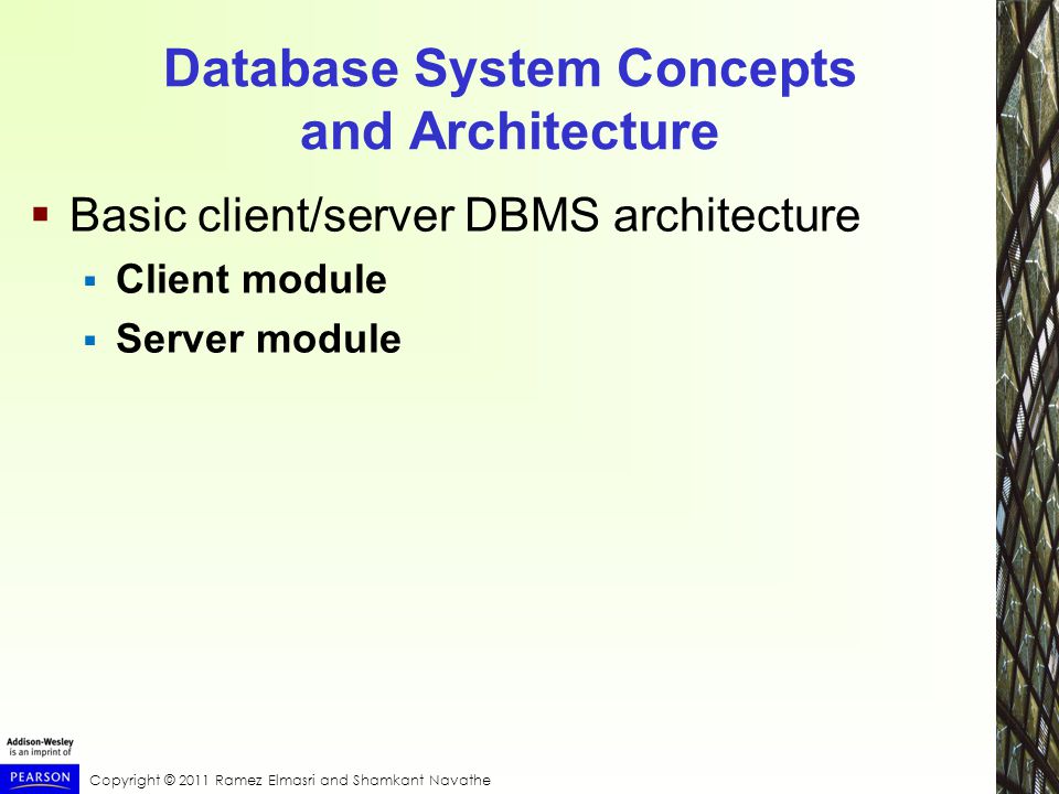 Copyright © 2011 Ramez Elmasri and Shamkant Navathe Database System Concepts and Architecture  Basic client/server DBMS architecture  Client module  Server module
