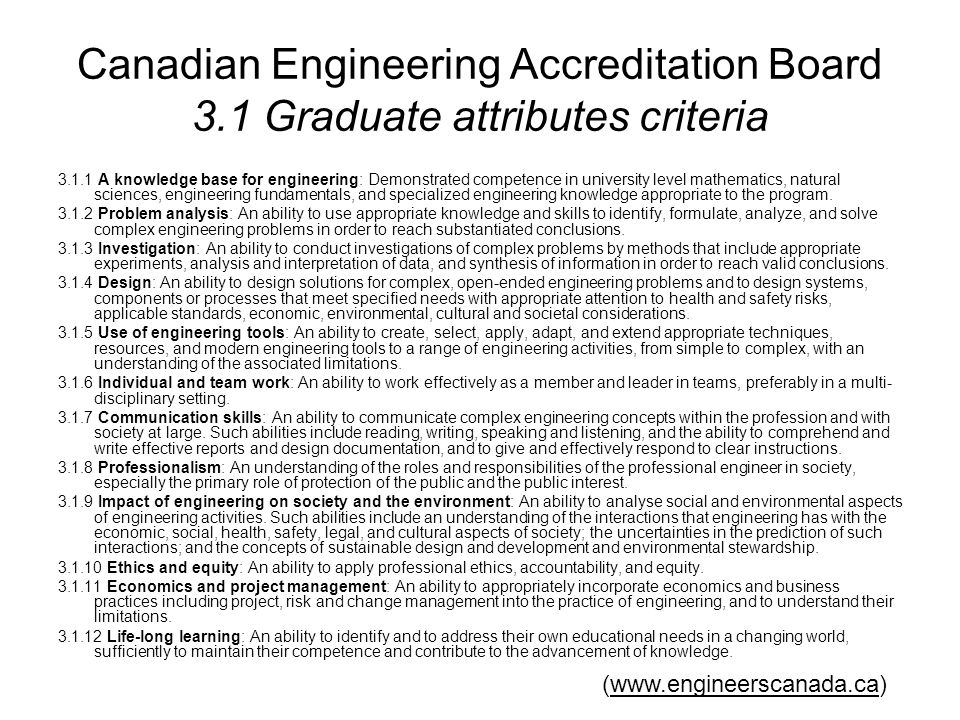 Canadian Engineering Accreditation Board 3.1 Graduate attributes criteria A knowledge base for engineering: Demonstrated competence in university level mathematics, natural sciences, engineering fundamentals, and specialized engineering knowledge appropriate to the program.