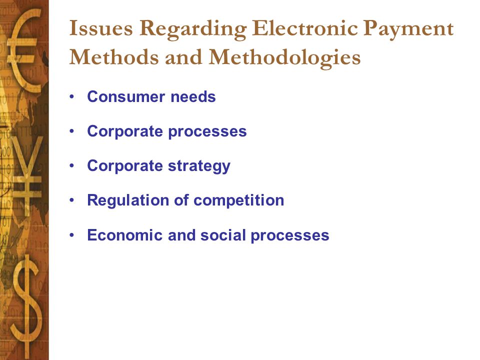 Issues Regarding Electronic Payment Methods and Methodologies Consumer needs Corporate processes Corporate strategy Regulation of competition Economic and social processes
