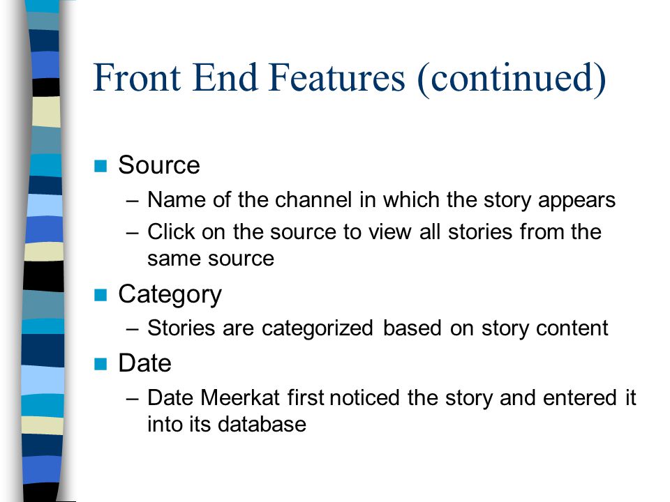 Front End Features (continued) Source –Name of the channel in which the story appears –Click on the source to view all stories from the same source Category –Stories are categorized based on story content Date –Date Meerkat first noticed the story and entered it into its database