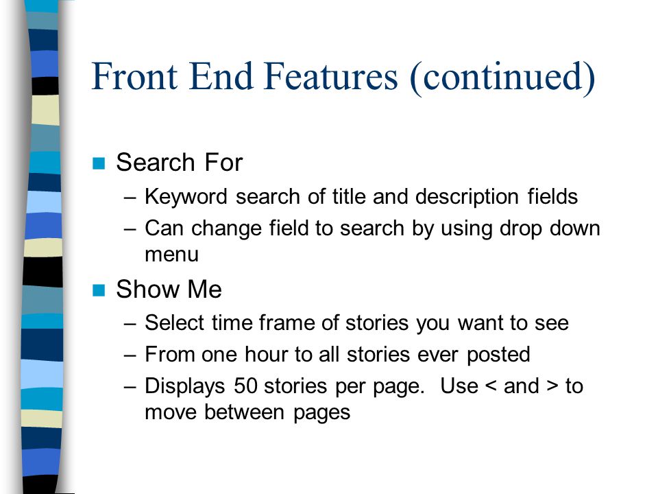 Front End Features (continued) Search For –Keyword search of title and description fields –Can change field to search by using drop down menu Show Me –Select time frame of stories you want to see –From one hour to all stories ever posted –Displays 50 stories per page.