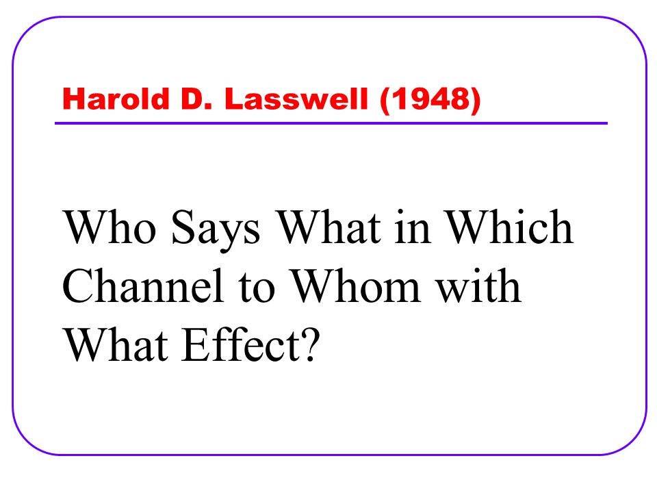 Who Says What in Which Channel to Whom with What Effect Harold D. Lasswell (1948)