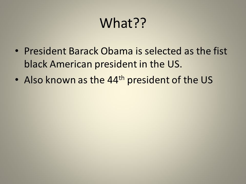 What . President Barack Obama is selected as the fist black American president in the US.