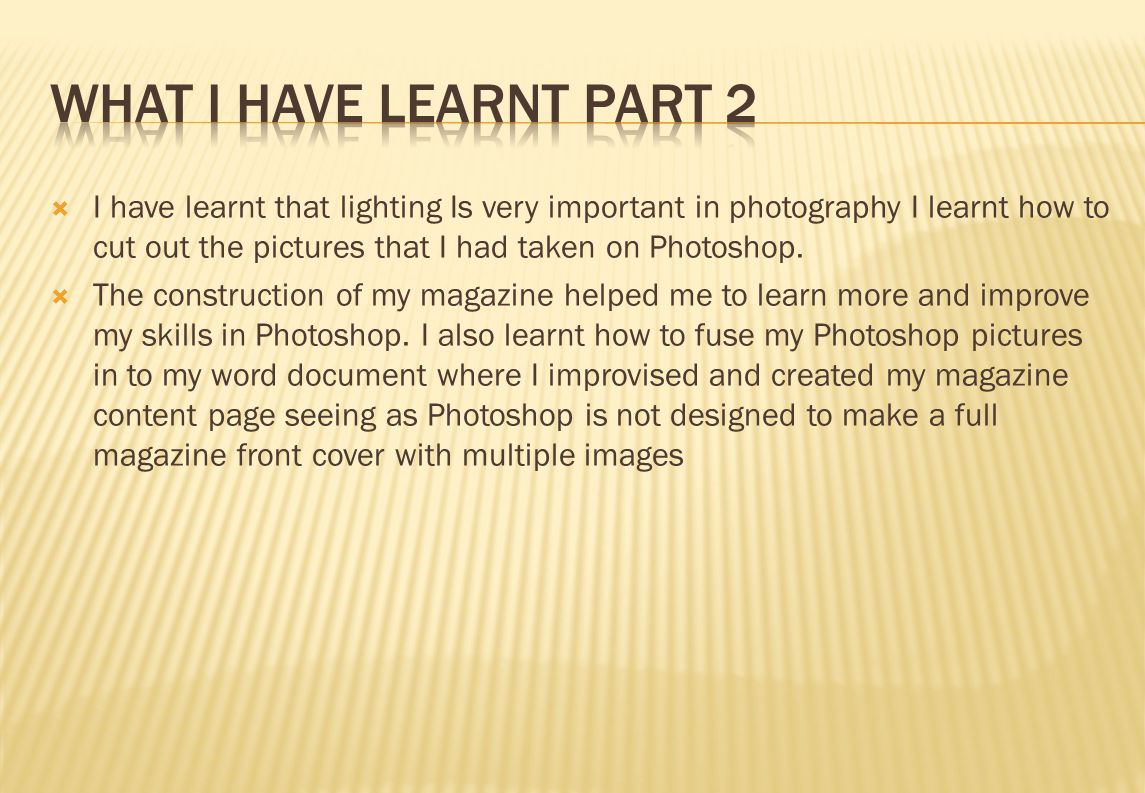  I have learnt that lighting Is very important in photography I learnt how to cut out the pictures that I had taken on Photoshop.