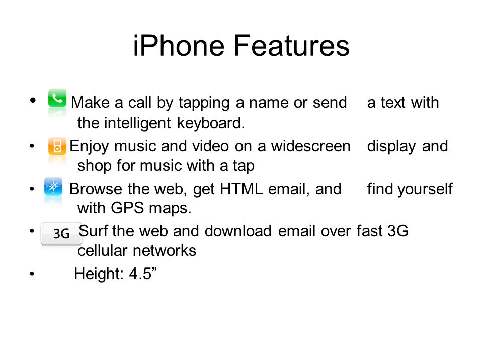 iPhone Features Make a call by tapping a name or send a text with the intelligent keyboard.