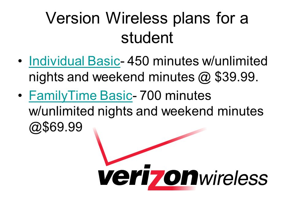 Version Wireless plans for a student Individual Basic- 450 minutes w/unlimited nights and weekend $39.99.Individual Basic FamilyTime Basic- 700 minutes w/unlimited nights and weekend Basic