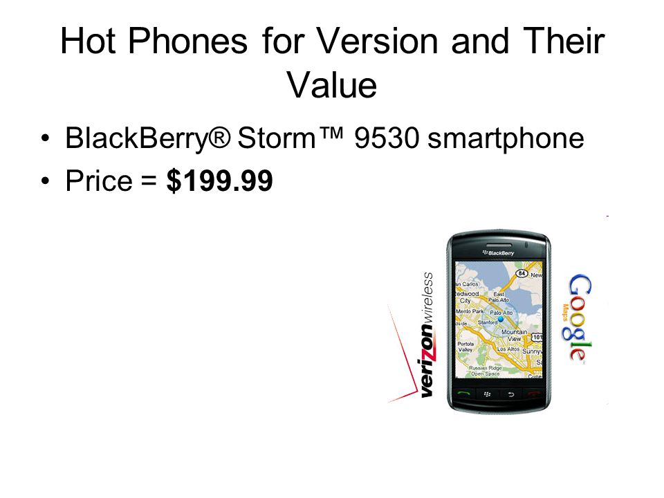 Hot Phones for Version and Their Value BlackBerry® Storm™ 9530 smartphone Price = $199.99