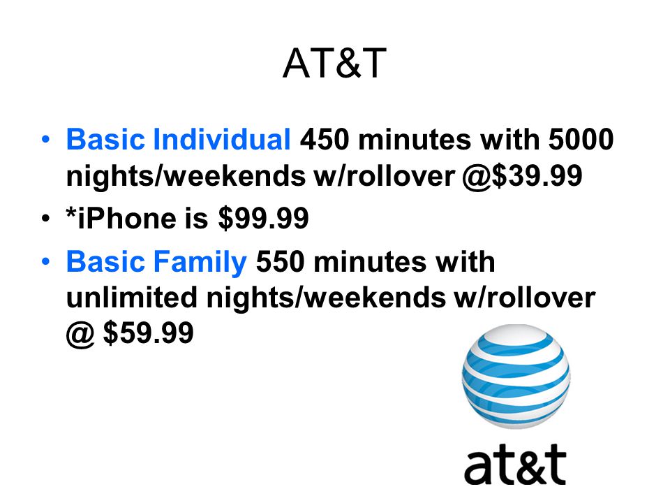 AT&T Basic Individual 450 minutes with 5000 nights/weekends *iPhone is $99.99 Basic Family 550 minutes with unlimited nights/weekends $59.99