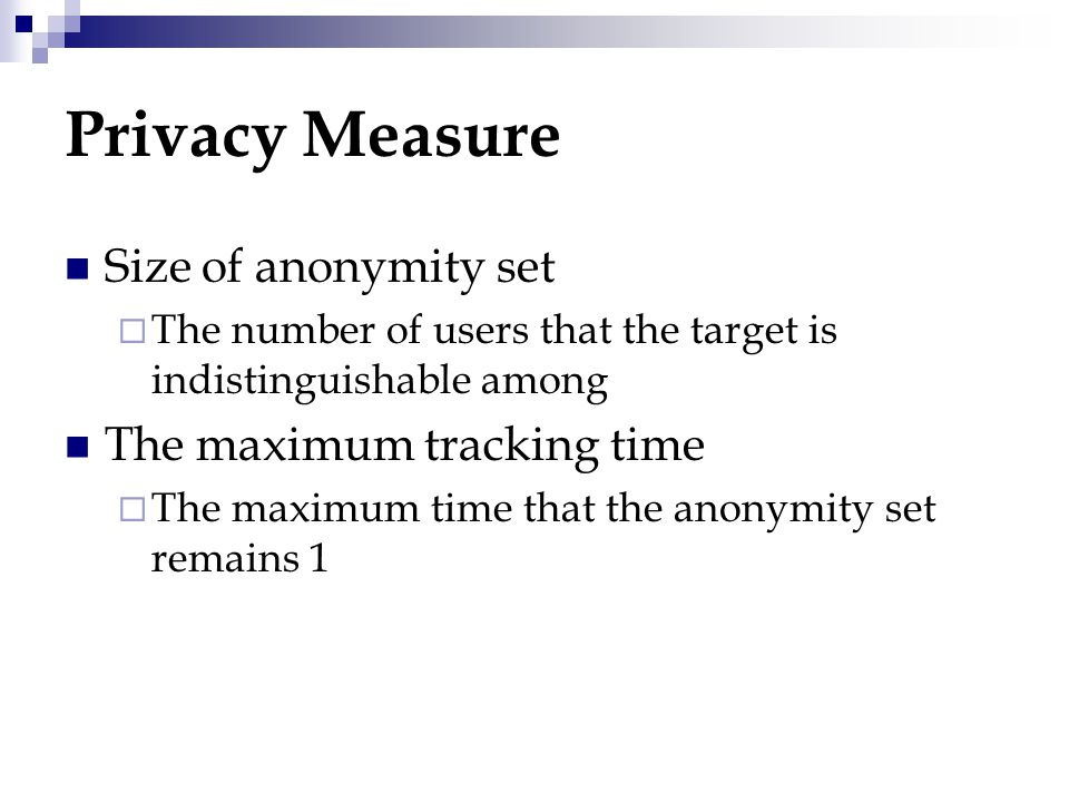 Privacy Measure Size of anonymity set  The number of users that the target is indistinguishable among The maximum tracking time  The maximum time that the anonymity set remains 1