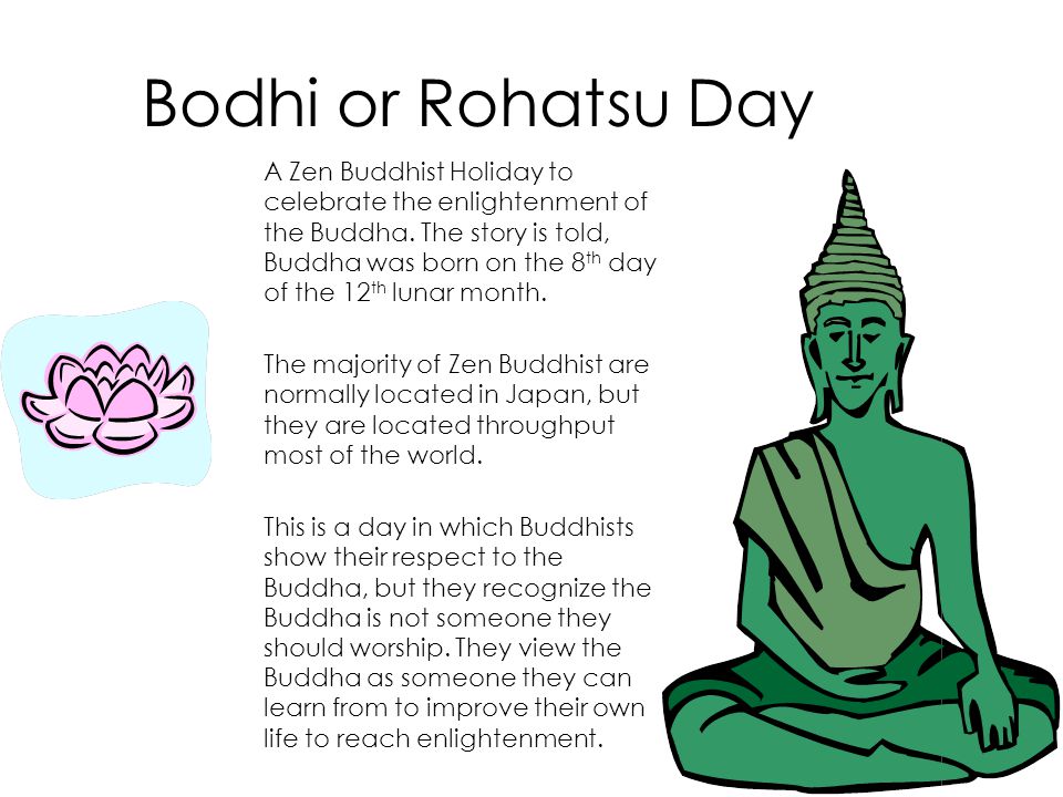 Bodhi or Rohatsu Day A Zen Buddhist Holiday to celebrate the enlightenment of the Buddha.