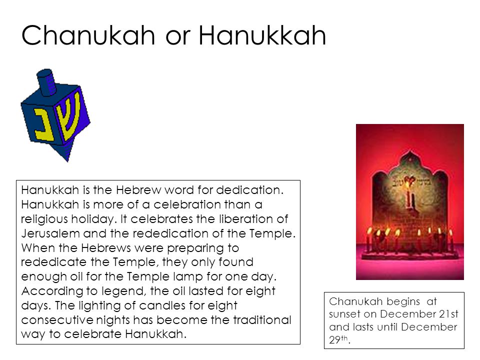 Chanukah or Hanukkah Hanukkah is the Hebrew word for dedication.