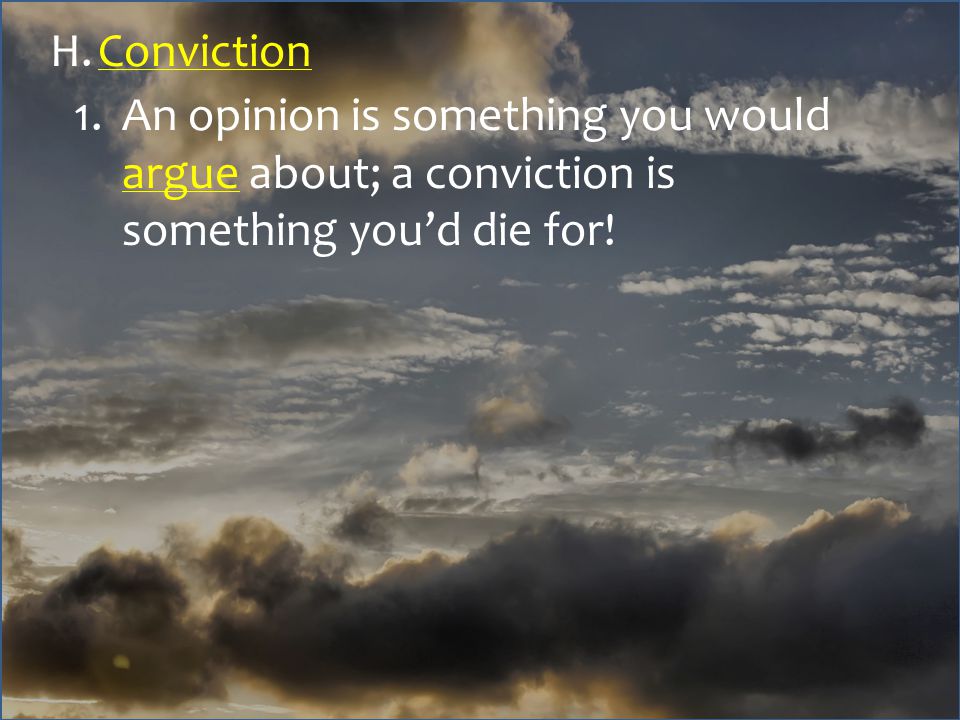 H.Conviction 1.An opinion is something you would argue about; a conviction is something you’d die for!