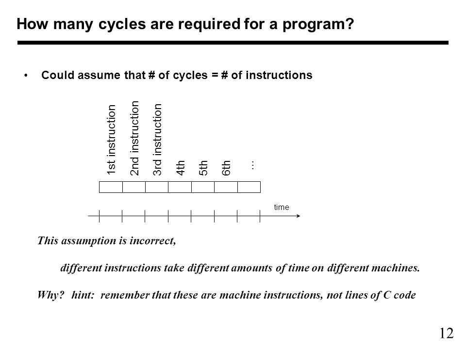 12 Could assume that # of cycles = # of instructions This assumption is incorrect, different instructions take different amounts of time on different machines.