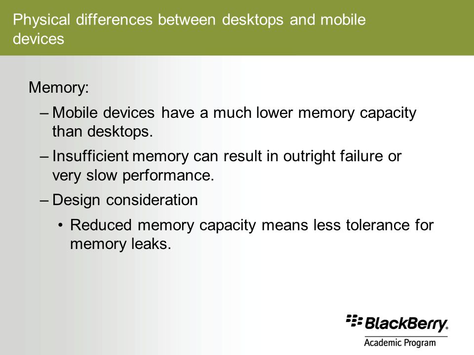 Physical differences between desktops and mobile devices Memory: –Mobile devices have a much lower memory capacity than desktops.
