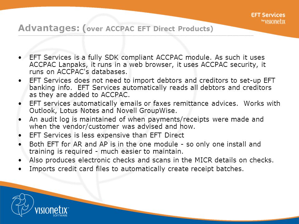 ________________________________________________________________________________ Advantages: ( over ACCPAC EFT Direct Products) EFT Services is a fully SDK compliant ACCPAC module.