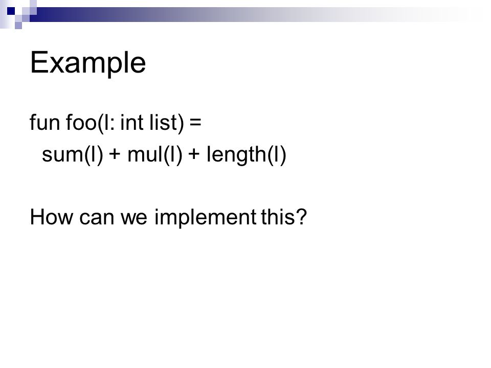 Example fun foo(l: int list) = sum(l) + mul(l) + length(l) How can we implement this