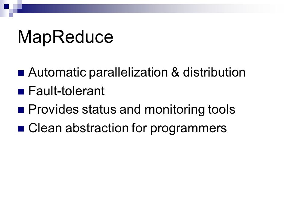 MapReduce Automatic parallelization & distribution Fault-tolerant Provides status and monitoring tools Clean abstraction for programmers