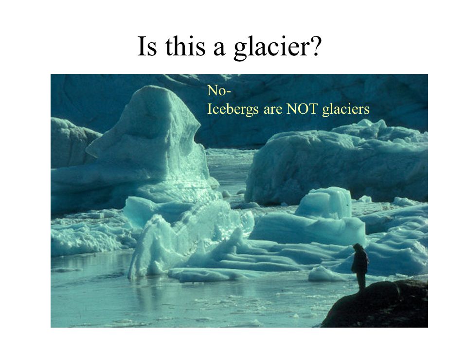 Is this a glacier No- Icebergs are NOT glaciers