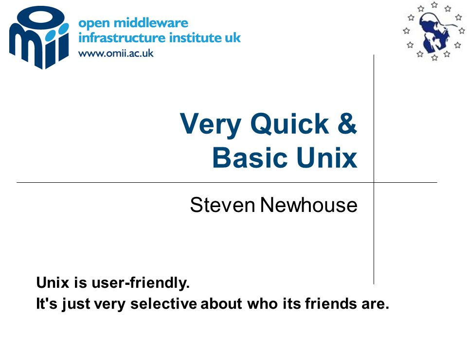 Very Quick & Basic Unix Steven Newhouse Unix is user-friendly.
