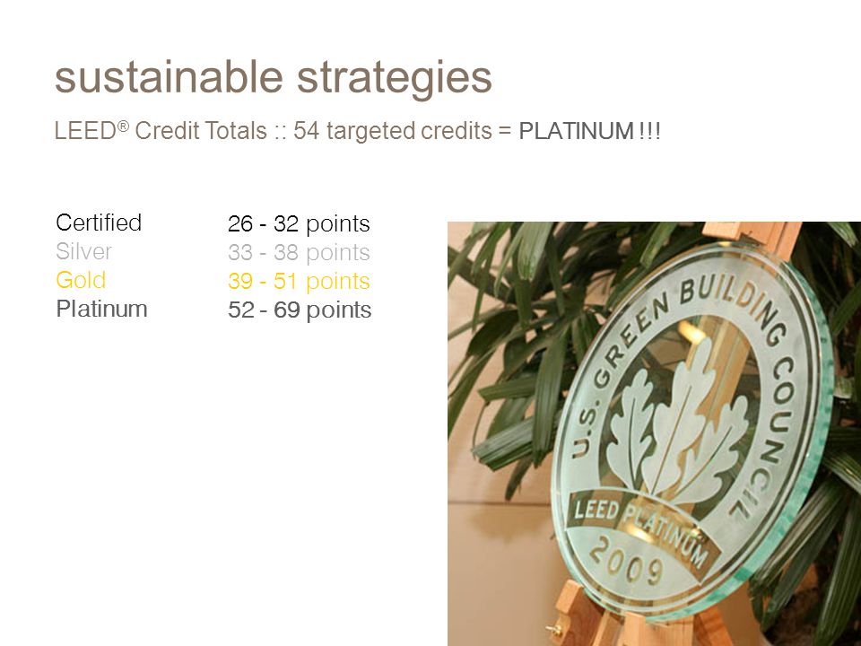 Certified Silver Gold Platinum points points points points sustainable strategies LEED ® Credit Totals :: 54 targeted credits = PLATINUM !!!