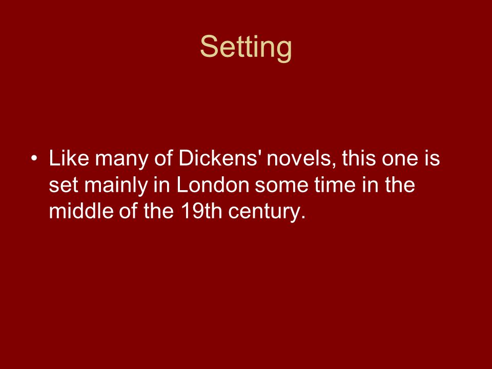 Setting Like many of Dickens novels, this one is set mainly in London some time in the middle of the 19th century.