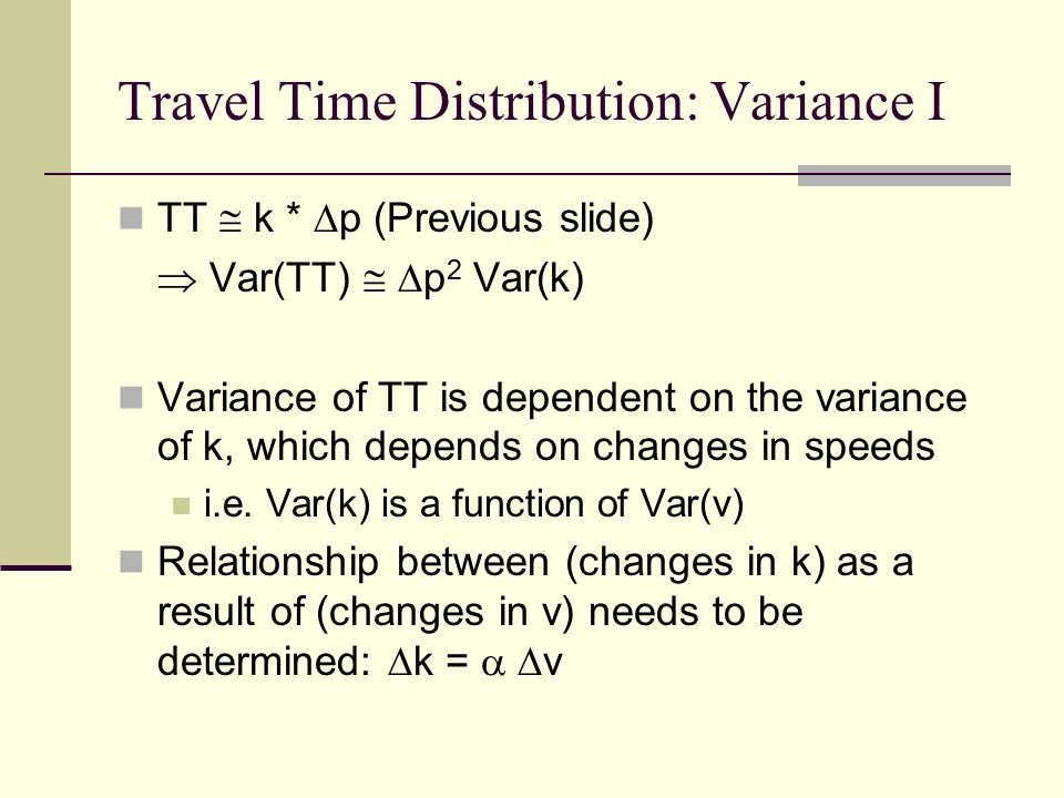 Travel Time Distribution: Variance I TT  k *  p (Previous slide)  Var(TT)   p 2 Var(k) Variance of TT is dependent on the variance of k, which depends on changes in speeds i.e.