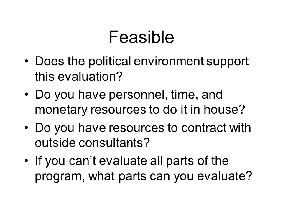 Feasible Does the political environment support this evaluation.
