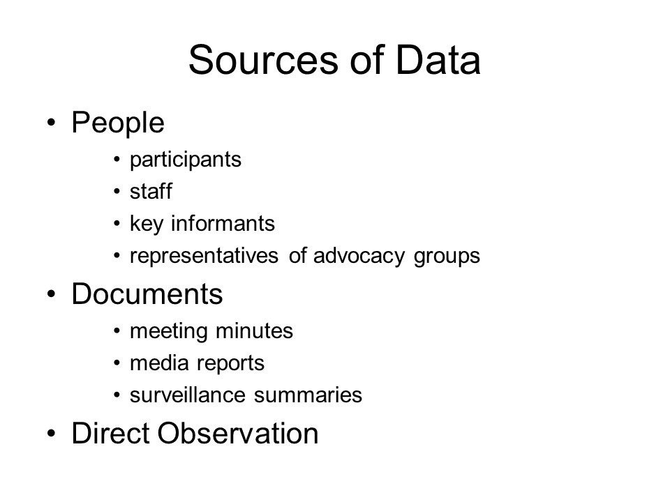 Sources of Data People participants staff key informants representatives of advocacy groups Documents meeting minutes media reports surveillance summaries Direct Observation