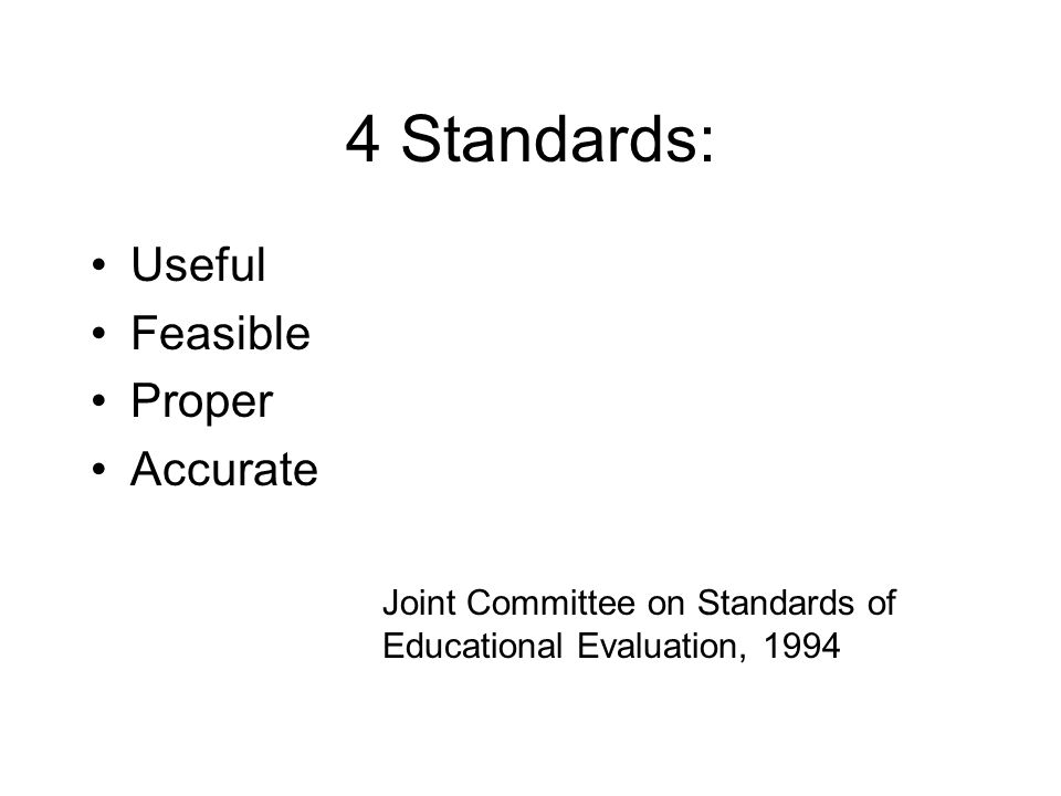 4 Standards: Useful Feasible Proper Accurate Joint Committee on Standards of Educational Evaluation, 1994