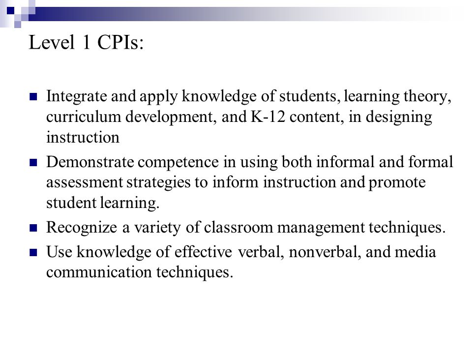 Level 1 CPIs: Integrate and apply knowledge of students, learning theory, curriculum development, and K-12 content, in designing instruction Demonstrate competence in using both informal and formal assessment strategies to inform instruction and promote student learning.