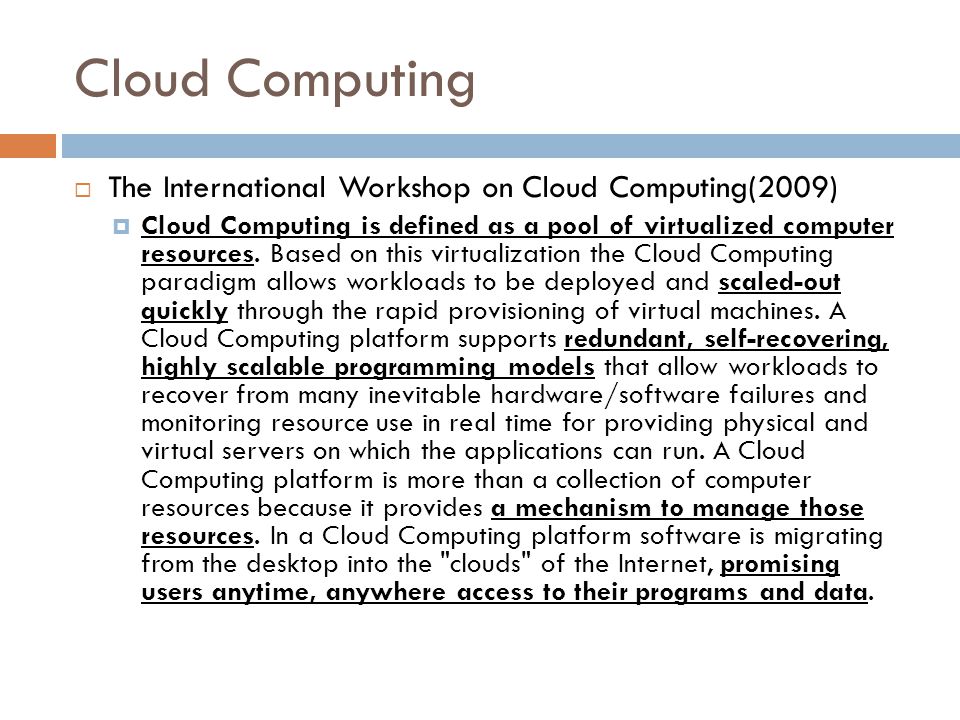 Cloud Computing  The International Workshop on Cloud Computing(2009)  Cloud Computing is defined as a pool of virtualized computer resources.