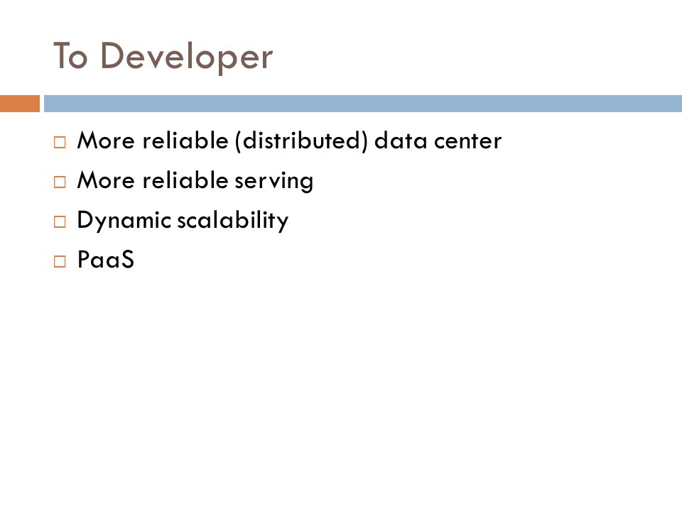 To Developer  More reliable (distributed) data center  More reliable serving  Dynamic scalability  PaaS