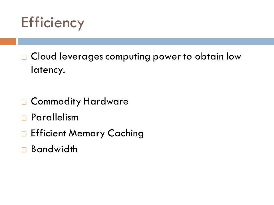 Efficiency  Cloud leverages computing power to obtain low latency.