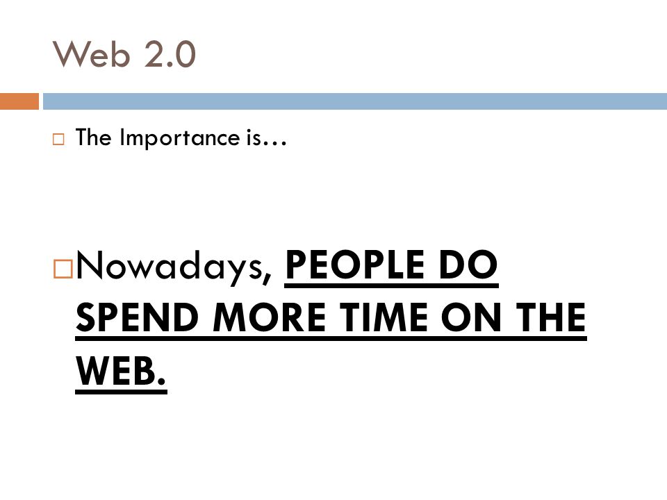 Web 2.0  The Importance is…  Nowadays, PEOPLE DO SPEND MORE TIME ON THE WEB.
